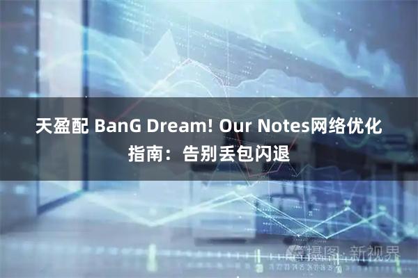 天盈配 BanG Dream! Our Notes网络优化指南：告别丢包闪退