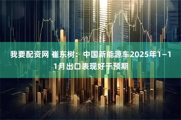 我要配资网 崔东树：中国新能源车2025年1—11月出口表现好于预期
