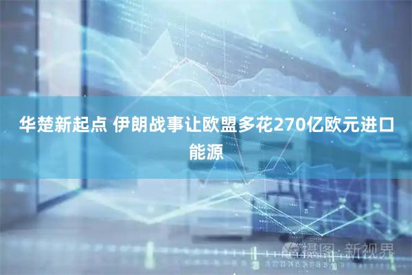 华楚新起点 伊朗战事让欧盟多花270亿欧元进口能源